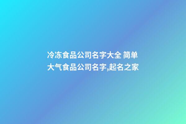 冷冻食品公司名字大全 简单大气食品公司名字,起名之家-第1张-公司起名-玄机派